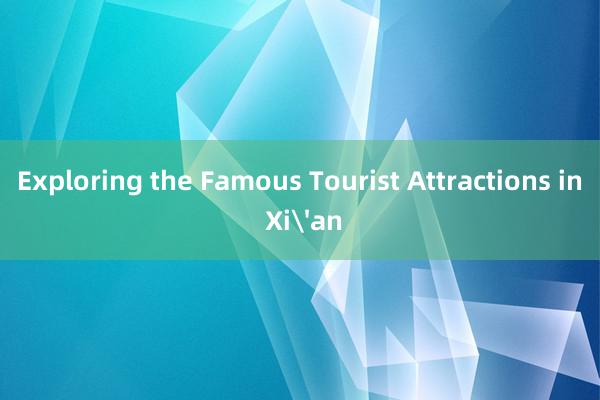 Exploring the Famous Tourist Attractions in Xi'an