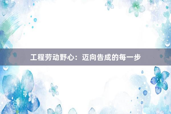 工程劳动野心：迈向告成的每一步