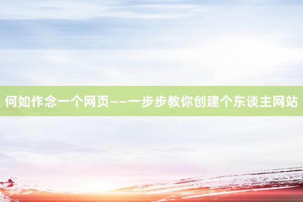 何如作念一个网页——一步步教你创建个东谈主网站