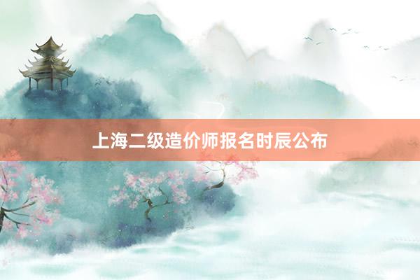 上海二级造价师报名时辰公布