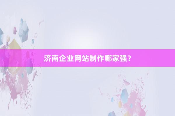 济南企业网站制作哪家强？
